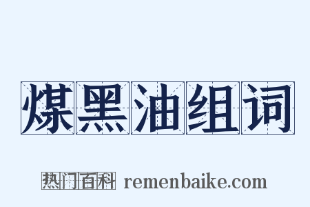 煤黑油组词是什么意思的图片